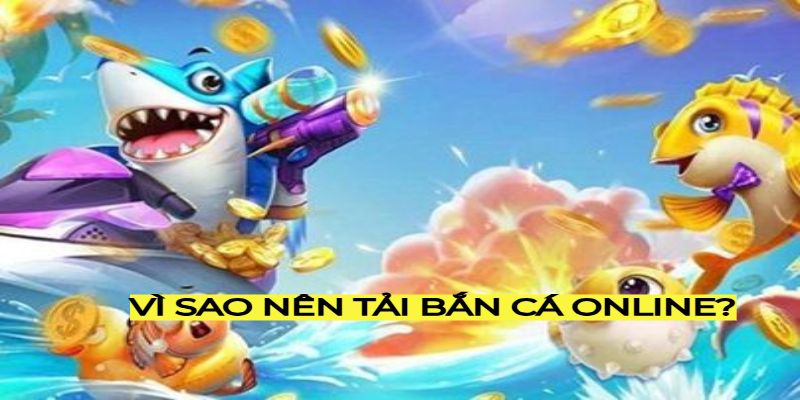 Vì sao nên tải bắn cá online?